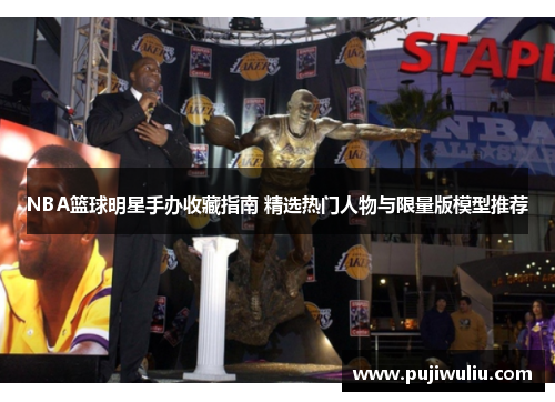 NBA篮球明星手办收藏指南 精选热门人物与限量版模型推荐