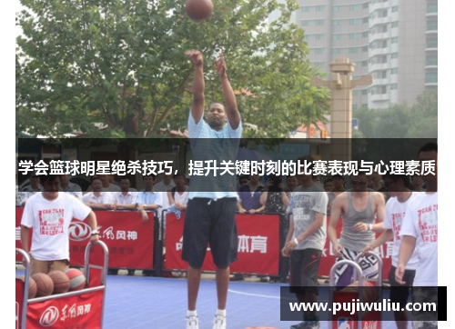 学会篮球明星绝杀技巧，提升关键时刻的比赛表现与心理素质